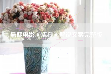 悬疑电影《清白》解说文案完整版-AI电影文案解说网