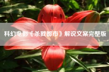 科幻电影《杀戮都市》解说文案完整版-AI电影文案解说网