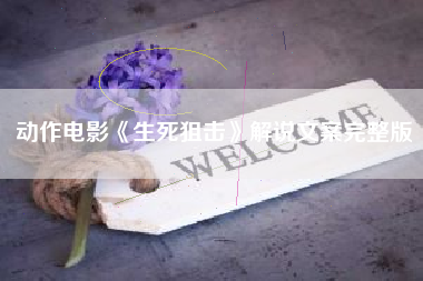 动作电影《生死狙击》解说文案完整版-AI电影文案解说网