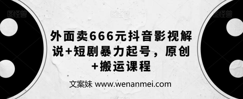 【视频课程】抖音影视解说创作秘籍，短剧暴力起号，原创+搬运课程-AI电影文案解说网