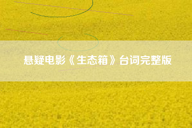 悬疑电影《生态箱》台词完整版-AI电影文案解说网