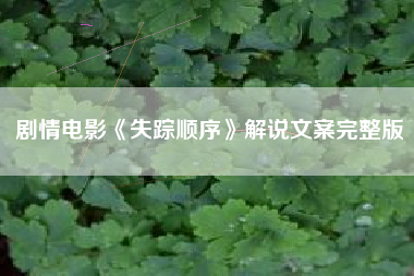 剧情电影《失踪顺序》解说文案完整版-AI电影文案解说网