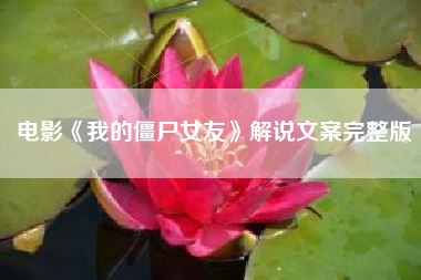 电影《我的僵尸女友》解说文案完整版-AI电影文案解说网