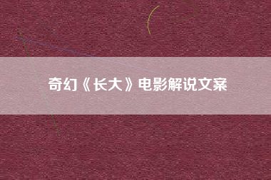 奇幻《长大》电影解说文案-AI电影文案解说网