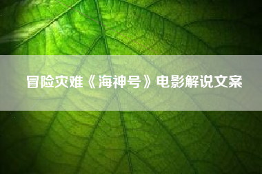 冒险灾难《海神号》电影解说文案-AI电影文案解说网