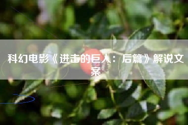科幻电影《进击的巨人：后篇》解说文案-AI电影文案解说网