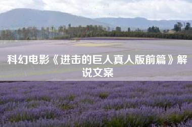 科幻电影《进击的巨人真人版前篇》解说文案-AI电影文案解说网