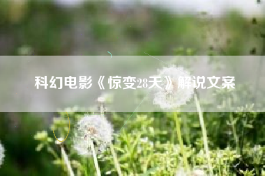 科幻电影《惊变28天》解说文案-AI电影文案解说网