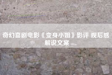奇幻喜剧电影《变身小姐》影评 观后感 解说文案-AI电影文案解说网