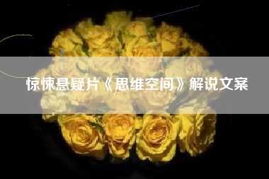 惊悚悬疑片《思维空间》解说文案-AI电影文案解说网