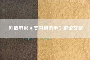 剧情电影《美国狙击手》解说文案-AI电影文案解说网