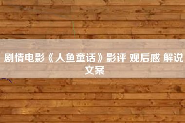 剧情电影《人鱼童话》影评 观后感 解说文案-AI电影文案解说网